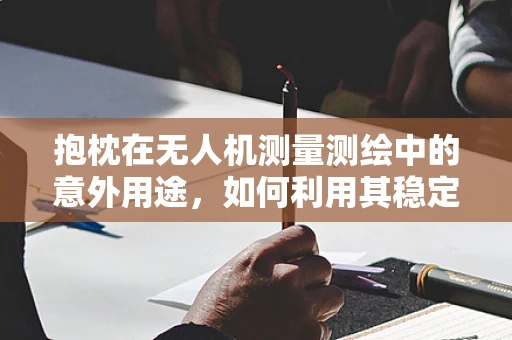 抱枕在无人机测量测绘中的意外用途，如何利用其稳定性进行空中平台校准？