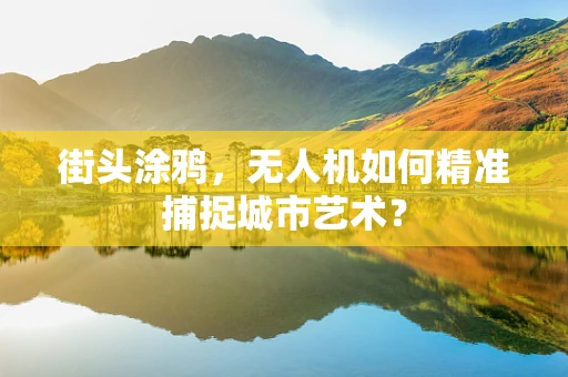 街头涂鸦，无人机如何精准捕捉城市艺术？