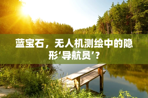 蓝宝石，无人机测绘中的隐形‘导航员’？