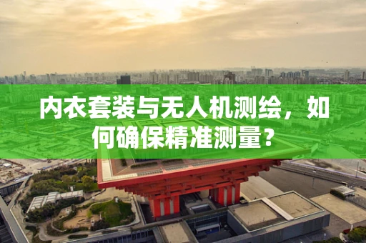 内衣套装与无人机测绘，如何确保精准测量？