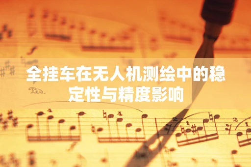全挂车在无人机测绘中的稳定性与精度影响
