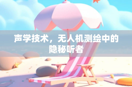 声学技术，无人机测绘中的隐秘听者