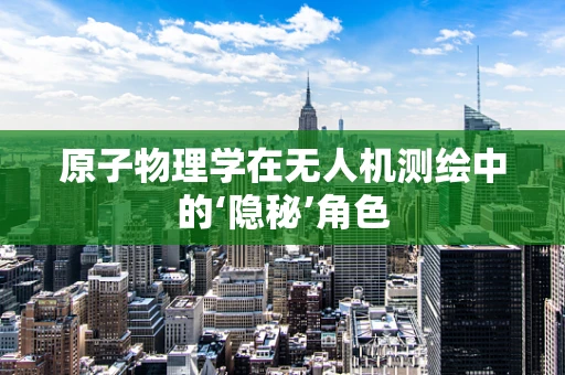 原子物理学在无人机测绘中的‘隐秘’角色