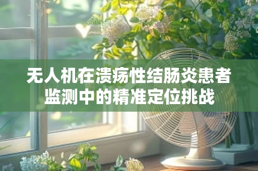 无人机在溃疡性结肠炎患者监测中的精准定位挑战
