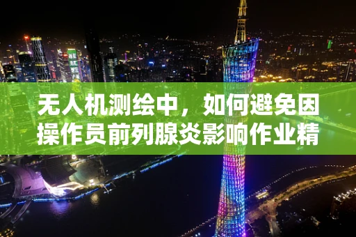无人机测绘中，如何避免因操作员前列腺炎影响作业精度？