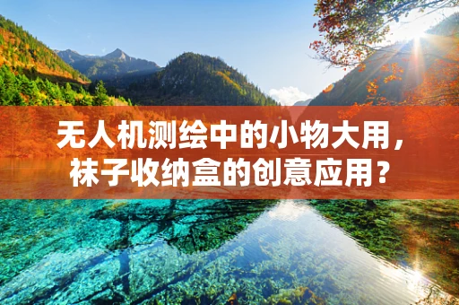 无人机测绘中的小物大用，袜子收纳盒的创意应用？