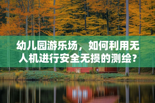 幼儿园游乐场，如何利用无人机进行安全无损的测绘？