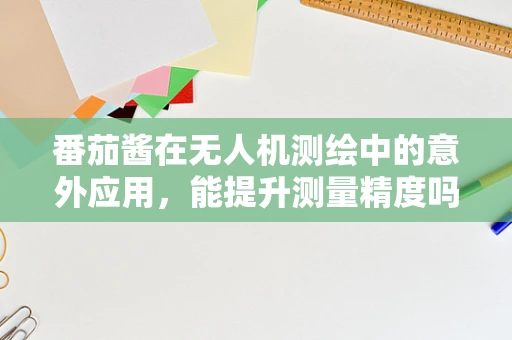 番茄酱在无人机测绘中的意外应用，能提升测量精度吗？