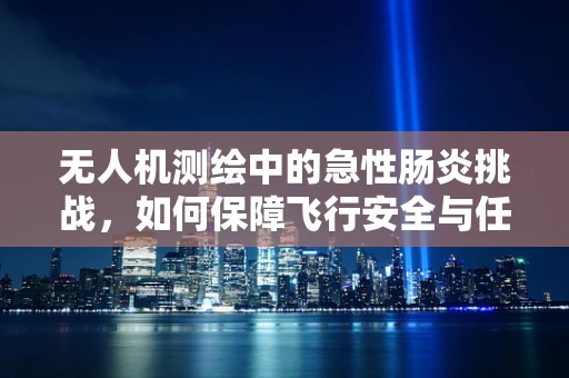 无人机测绘中的急性肠炎挑战，如何保障飞行安全与任务连续性？