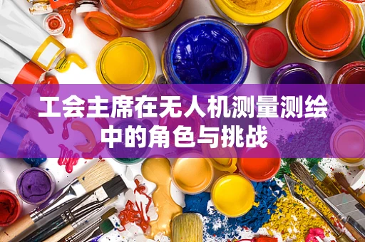 工会主席在无人机测量测绘中的角色与挑战