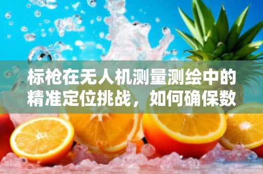 标枪在无人机测量测绘中的精准定位挑战，如何确保数据采集的准确性？