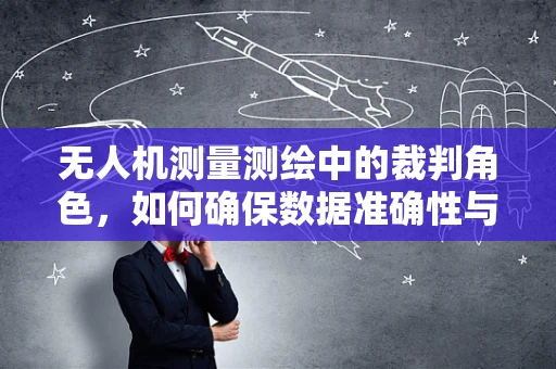 无人机测量测绘中的裁判角色，如何确保数据准确性与合规性？