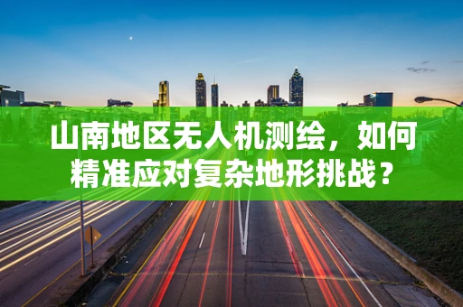 山南地区无人机测绘，如何精准应对复杂地形挑战？