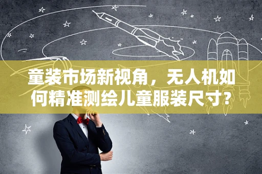 童装市场新视角，无人机如何精准测绘儿童服装尺寸？