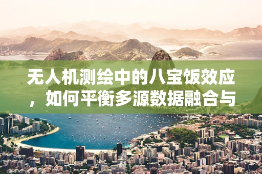 无人机测绘中的八宝饭效应，如何平衡多源数据融合与处理？