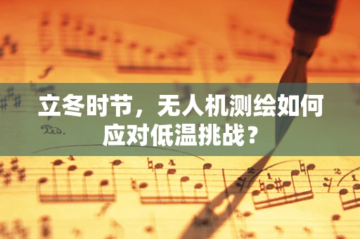 立冬时节，无人机测绘如何应对低温挑战？