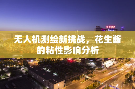 无人机测绘新挑战，花生酱的粘性影响分析