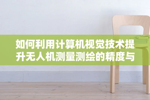 如何利用计算机视觉技术提升无人机测量测绘的精度与效率？