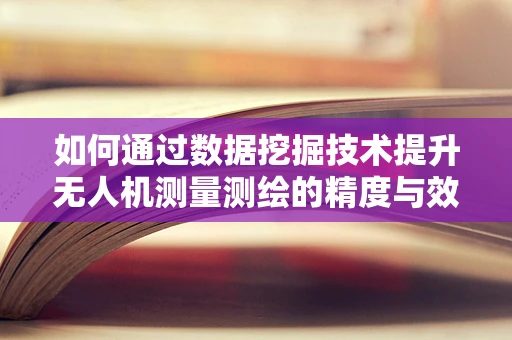 如何通过数据挖掘技术提升无人机测量测绘的精度与效率？