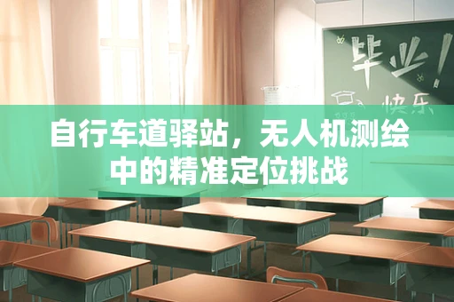 自行车道驿站，无人机测绘中的精准定位挑战