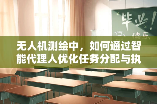 无人机测绘中，如何通过智能代理人优化任务分配与执行？