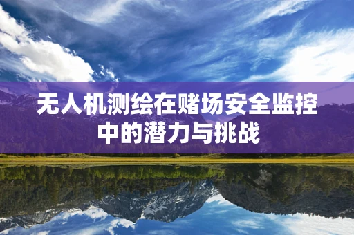 无人机测绘在赌场安全监控中的潜力与挑战