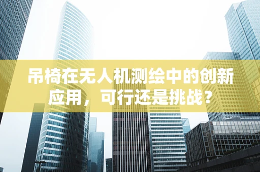 吊椅在无人机测绘中的创新应用，可行还是挑战？