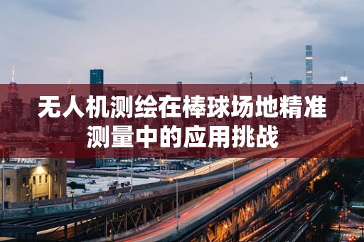 无人机测绘在棒球场地精准测量中的应用挑战