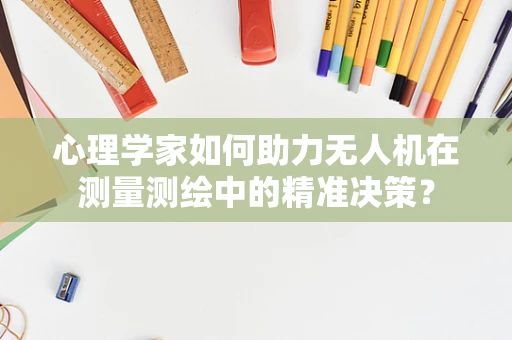 心理学家如何助力无人机在测量测绘中的精准决策？