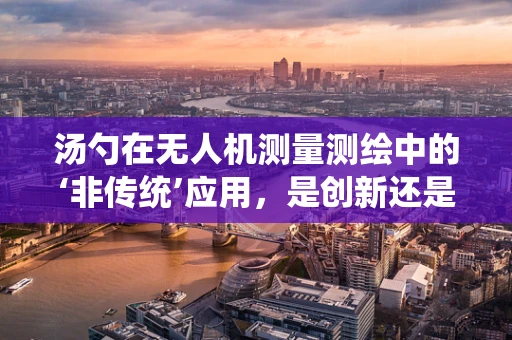 汤勺在无人机测量测绘中的‘非传统’应用，是创新还是误用？