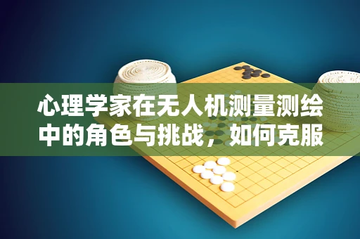 心理学家在无人机测量测绘中的角色与挑战，如何克服操作员的认知偏差？