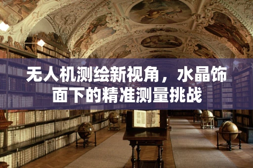 无人机测绘新视角，水晶饰面下的精准测量挑战