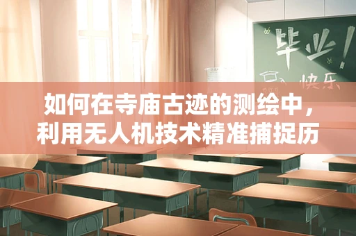 如何在寺庙古迹的测绘中，利用无人机技术精准捕捉历史细节？