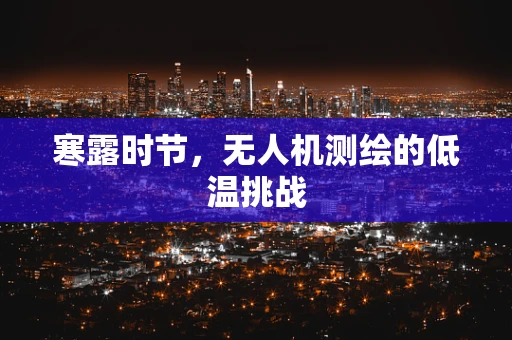 寒露时节，无人机测绘的低温挑战