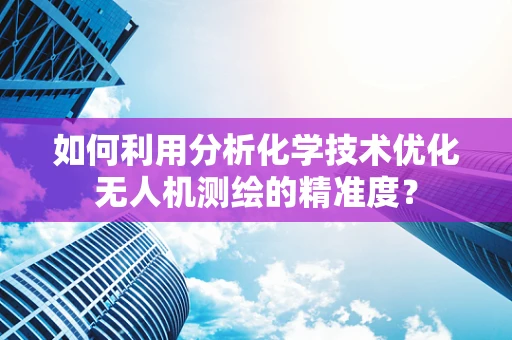 如何利用分析化学技术优化无人机测绘的精准度？