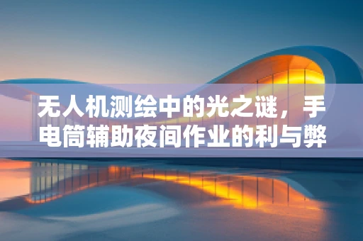 无人机测绘中的光之谜，手电筒辅助夜间作业的利与弊？