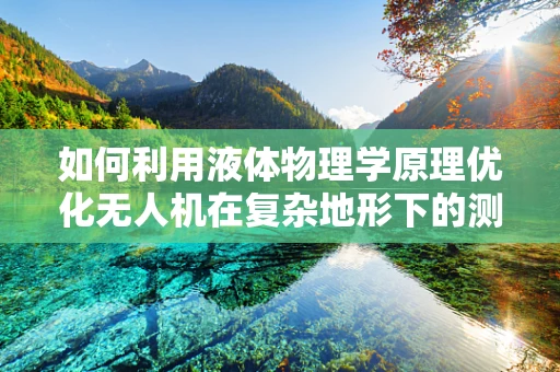 如何利用液体物理学原理优化无人机在复杂地形下的测绘精度？