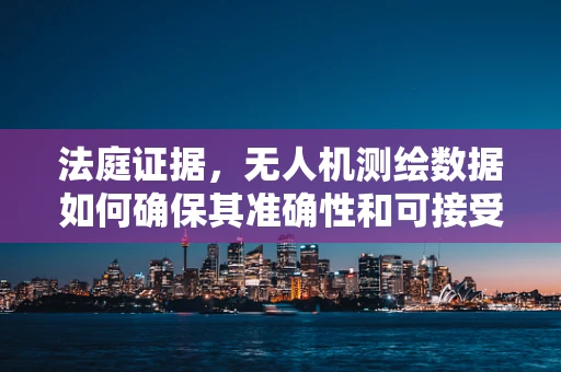 法庭证据，无人机测绘数据如何确保其准确性和可接受性？