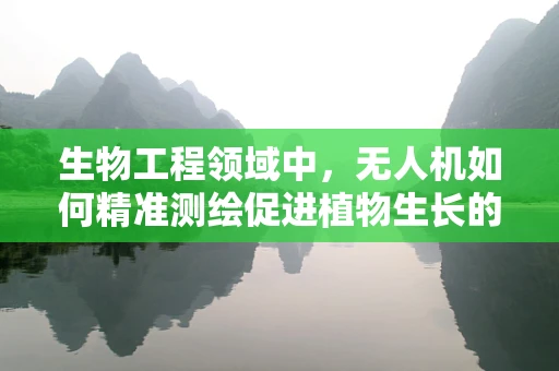 生物工程领域中，无人机如何精准测绘促进植物生长的微环境？