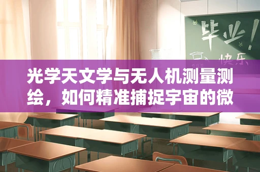 光学天文学与无人机测量测绘，如何精准捕捉宇宙的微光？