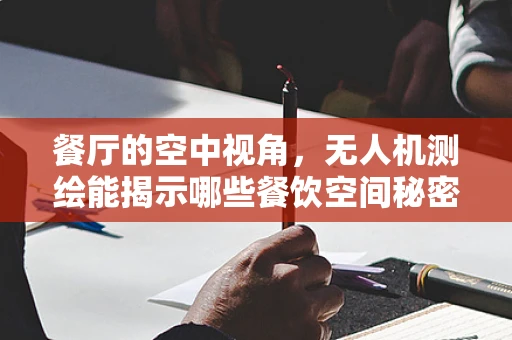 餐厅的空中视角，无人机测绘能揭示哪些餐饮空间秘密？