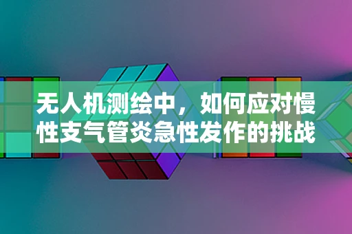 无人机测绘中，如何应对慢性支气管炎急性发作的挑战？