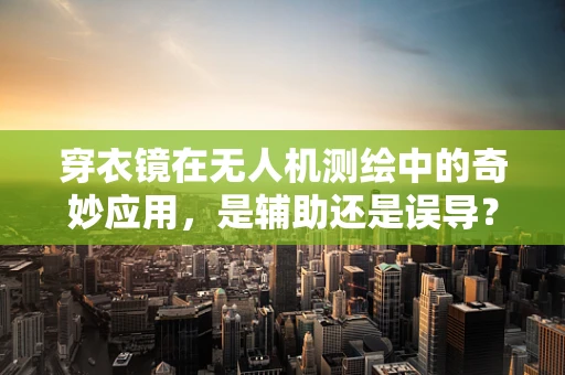 穿衣镜在无人机测绘中的奇妙应用，是辅助还是误导？