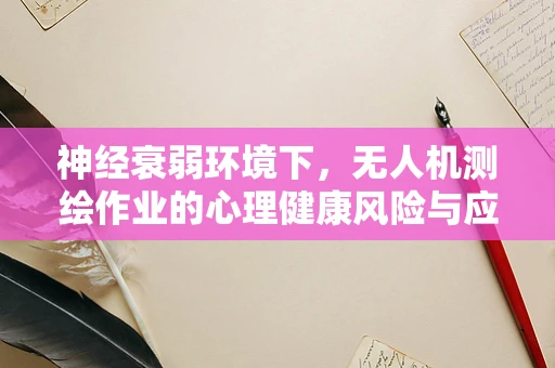 神经衰弱环境下，无人机测绘作业的心理健康风险与应对策略