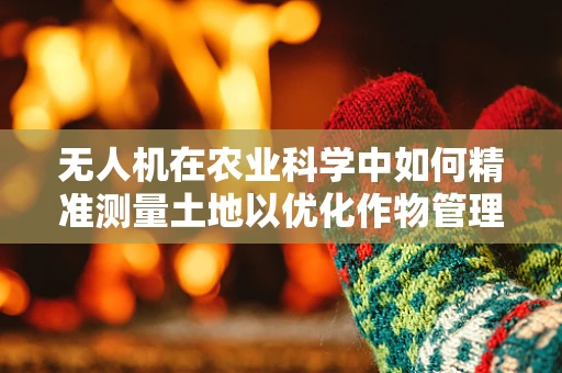 无人机在农业科学中如何精准测量土地以优化作物管理？