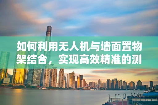 如何利用无人机与墙面置物架结合，实现高效精准的测绘测量？