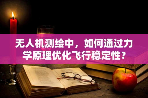 无人机测绘中，如何通过力学原理优化飞行稳定性？