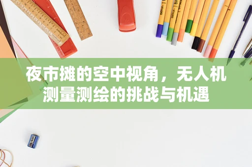 夜市摊的空中视角，无人机测量测绘的挑战与机遇