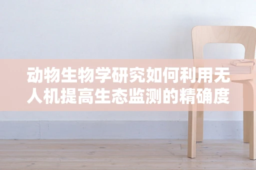 动物生物学研究如何利用无人机提高生态监测的精确度？
