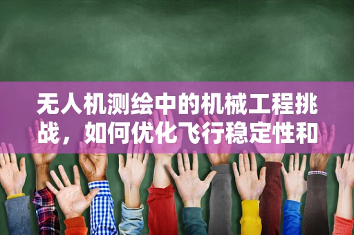 无人机测绘中的机械工程挑战，如何优化飞行稳定性和精度？
